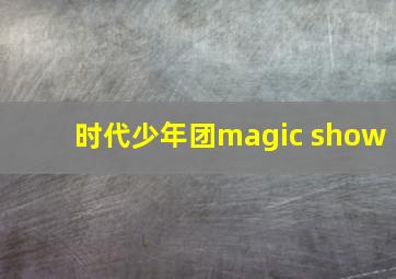 时代少年团magic show